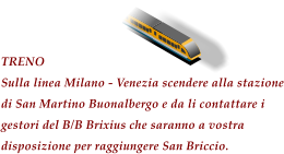 TRENO Sulla linea Milano - Venezia scendere alla stazione di San Martino Buonalbergo e da li contattare i gestori del B/B Brixius che saranno a vostra disposizione per raggiungere San Briccio.