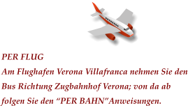 PER FLUG Am Flughafen Verona Villafranca nehmen Sie den Bus Richtung Zugbahnhof Verona; von da ab folgen Sie den PER BAHNAnweisungen.